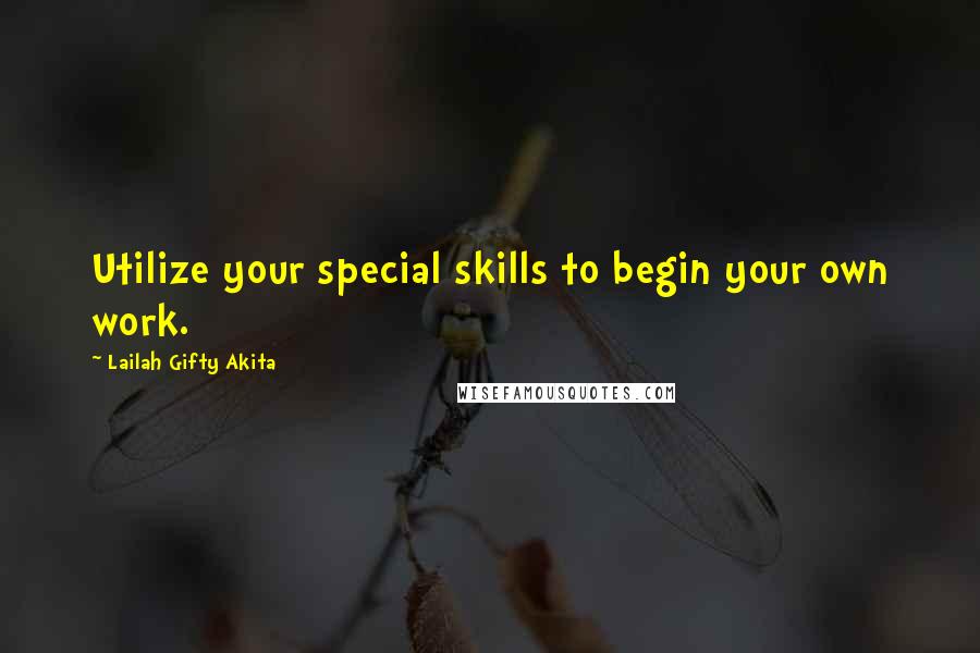 Lailah Gifty Akita Quotes: Utilize your special skills to begin your own work.