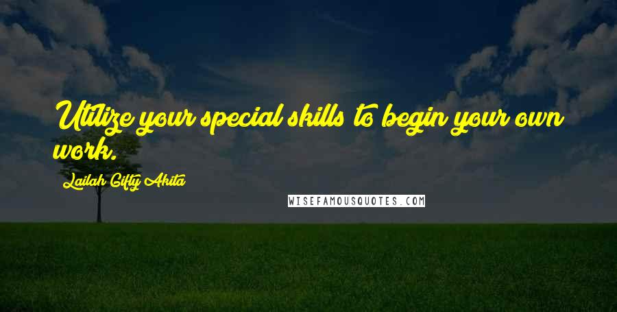 Lailah Gifty Akita Quotes: Utilize your special skills to begin your own work.