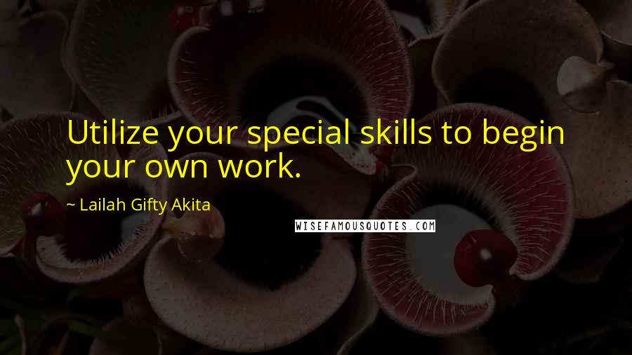 Lailah Gifty Akita Quotes: Utilize your special skills to begin your own work.