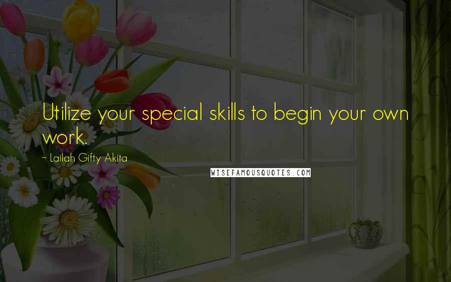 Lailah Gifty Akita Quotes: Utilize your special skills to begin your own work.