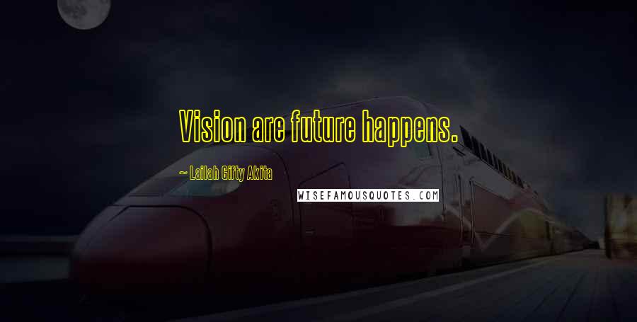 Lailah Gifty Akita Quotes: Vision are future happens.