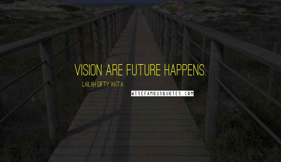 Lailah Gifty Akita Quotes: Vision are future happens.