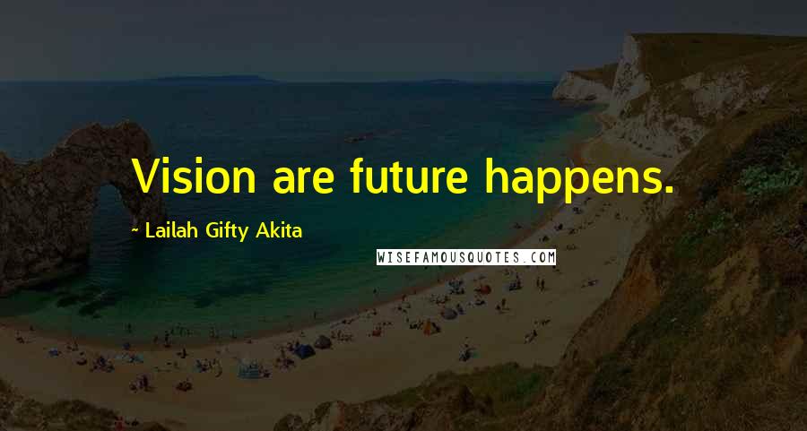 Lailah Gifty Akita Quotes: Vision are future happens.