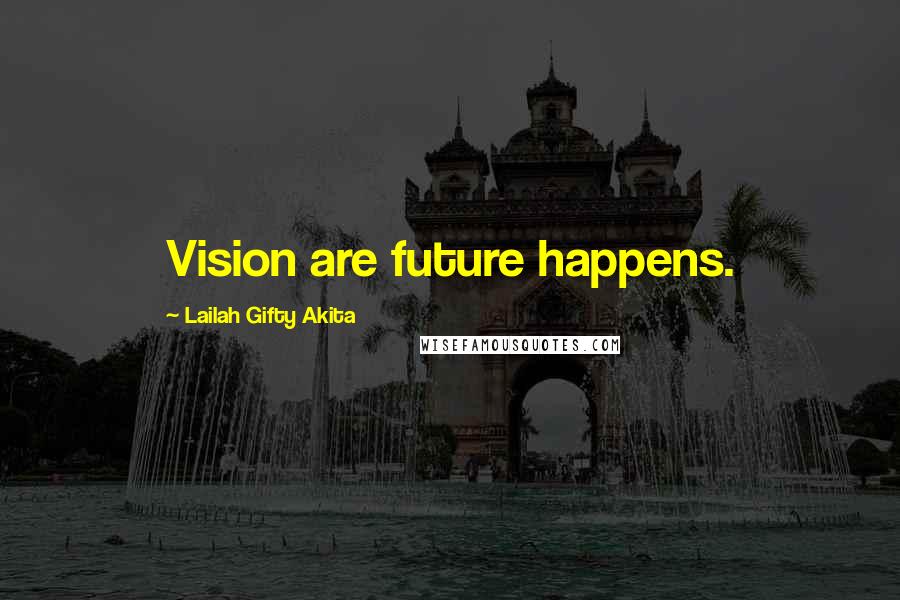 Lailah Gifty Akita Quotes: Vision are future happens.