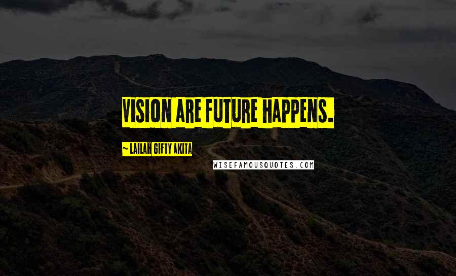 Lailah Gifty Akita Quotes: Vision are future happens.