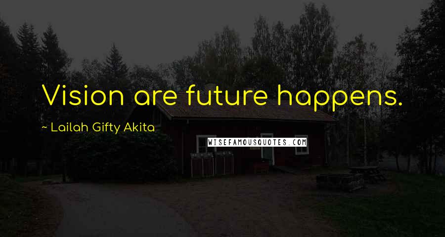 Lailah Gifty Akita Quotes: Vision are future happens.