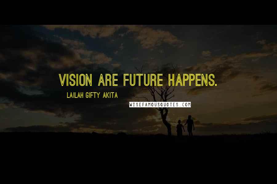 Lailah Gifty Akita Quotes: Vision are future happens.