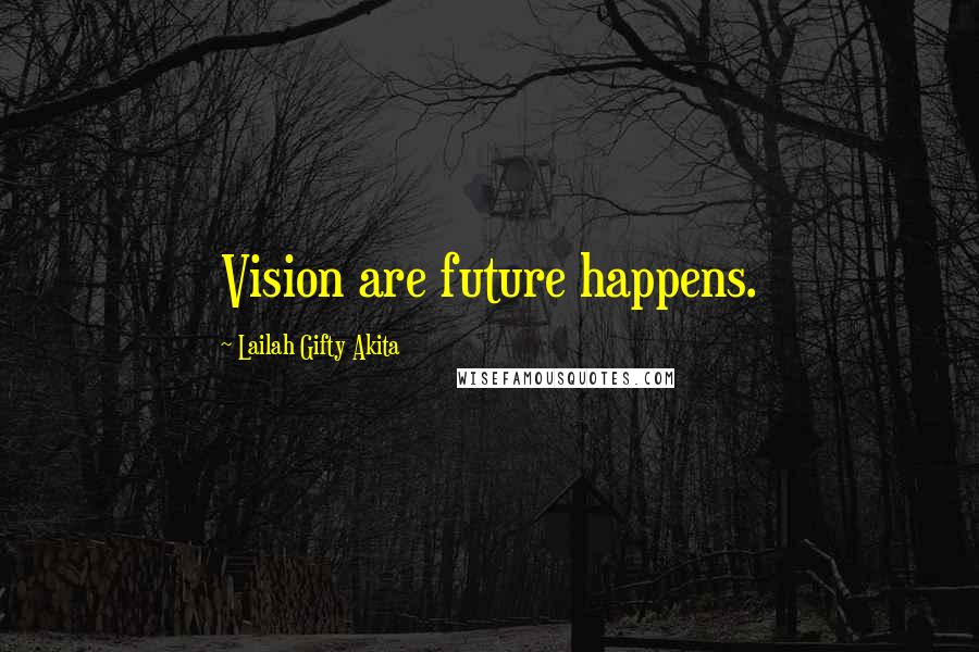 Lailah Gifty Akita Quotes: Vision are future happens.