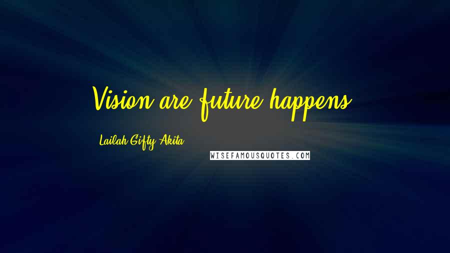 Lailah Gifty Akita Quotes: Vision are future happens.