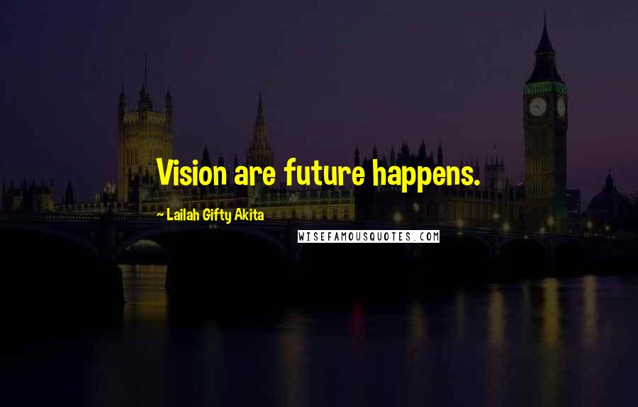 Lailah Gifty Akita Quotes: Vision are future happens.