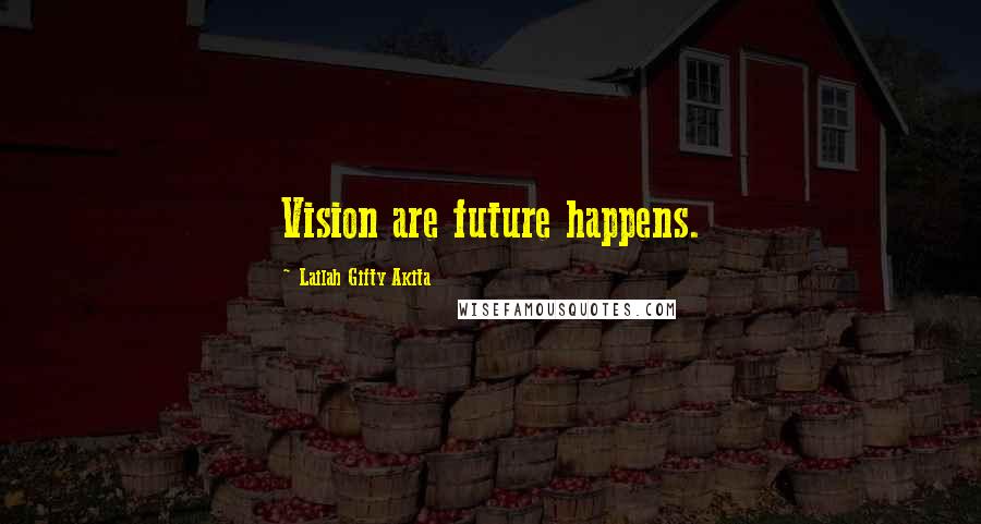 Lailah Gifty Akita Quotes: Vision are future happens.