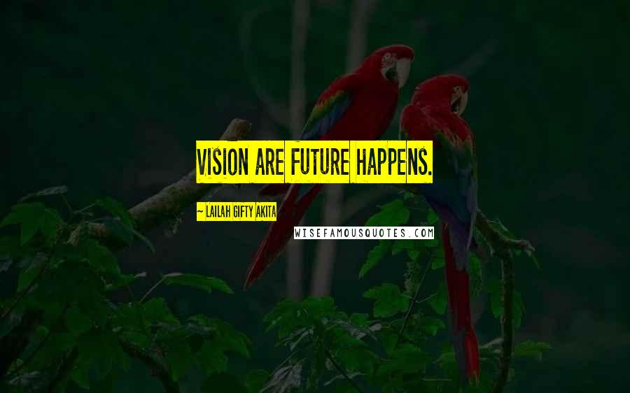 Lailah Gifty Akita Quotes: Vision are future happens.