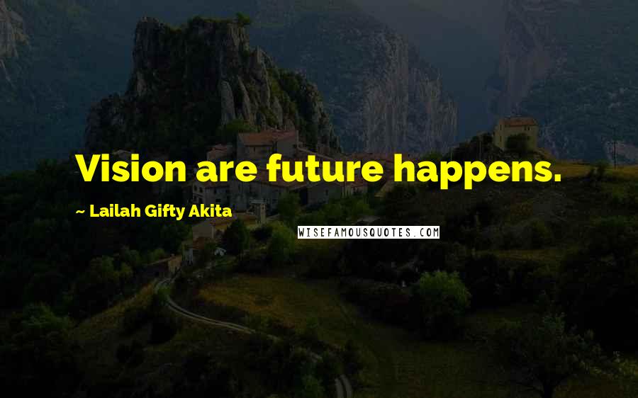 Lailah Gifty Akita Quotes: Vision are future happens.