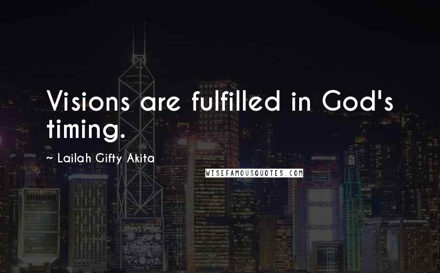 Lailah Gifty Akita Quotes: Visions are fulfilled in God's timing.