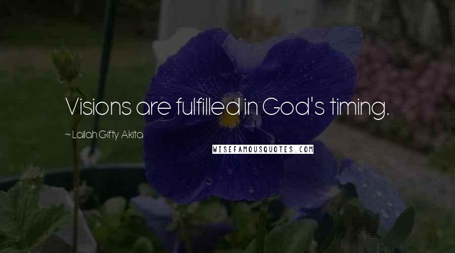 Lailah Gifty Akita Quotes: Visions are fulfilled in God's timing.