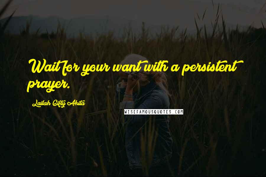 Lailah Gifty Akita Quotes: Wait for your want with a persistent prayer.