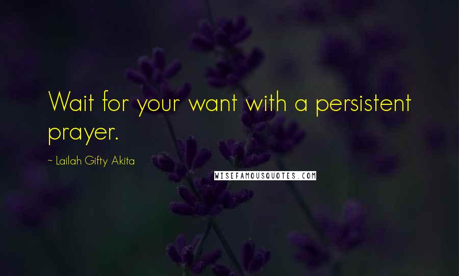 Lailah Gifty Akita Quotes: Wait for your want with a persistent prayer.