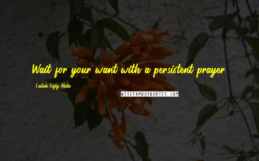 Lailah Gifty Akita Quotes: Wait for your want with a persistent prayer.