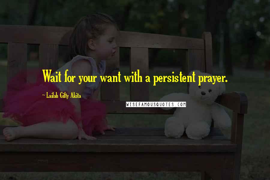 Lailah Gifty Akita Quotes: Wait for your want with a persistent prayer.