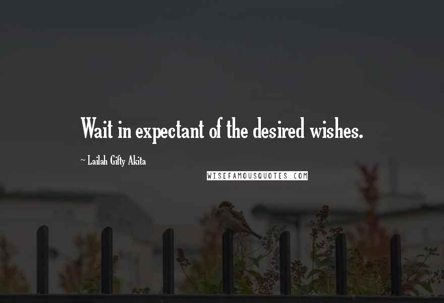 Lailah Gifty Akita Quotes: Wait in expectant of the desired wishes.