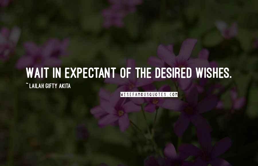 Lailah Gifty Akita Quotes: Wait in expectant of the desired wishes.