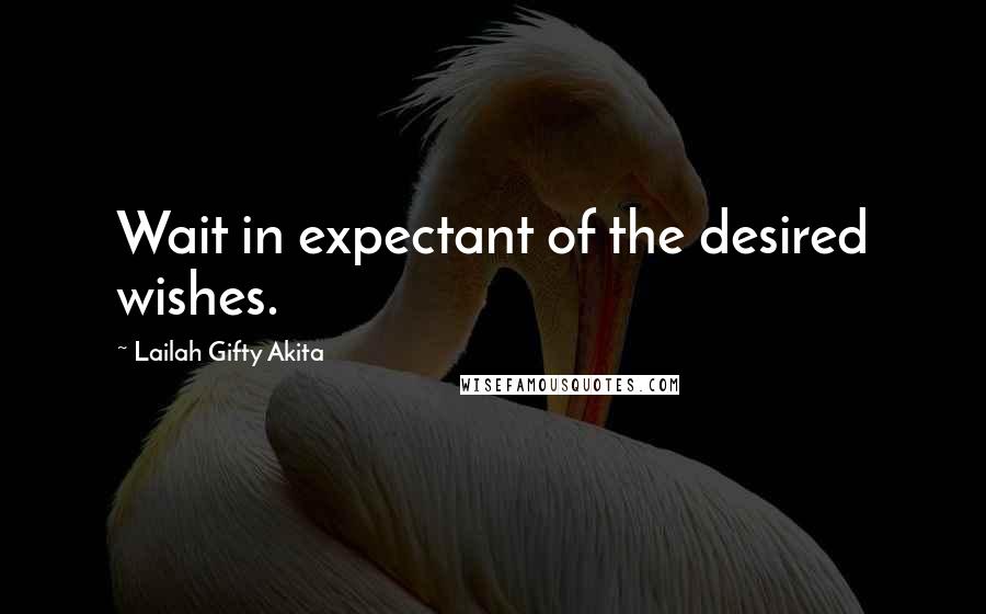 Lailah Gifty Akita Quotes: Wait in expectant of the desired wishes.