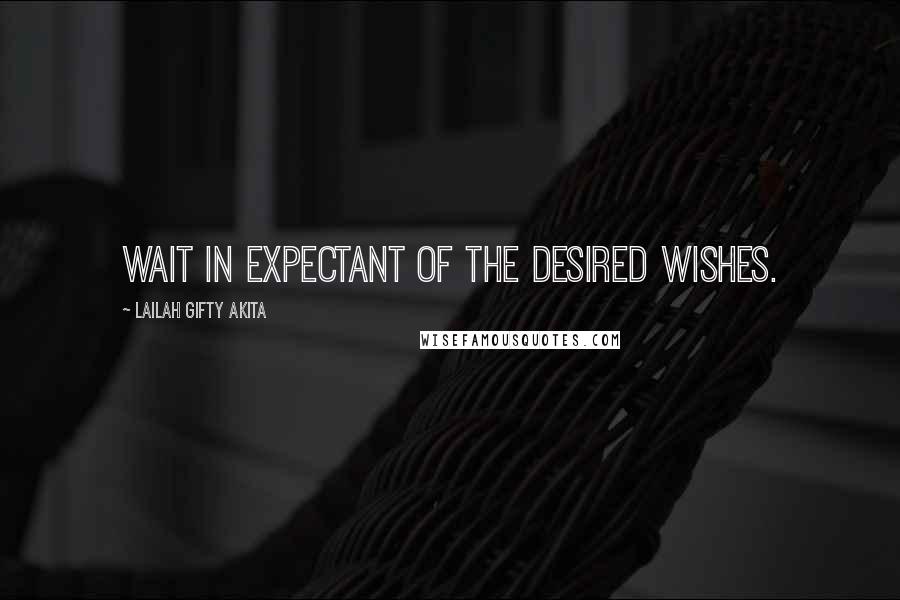 Lailah Gifty Akita Quotes: Wait in expectant of the desired wishes.