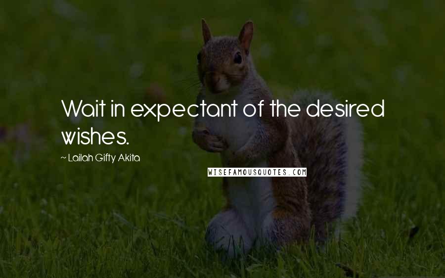 Lailah Gifty Akita Quotes: Wait in expectant of the desired wishes.