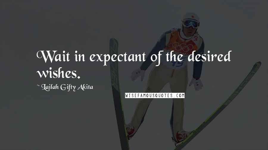 Lailah Gifty Akita Quotes: Wait in expectant of the desired wishes.