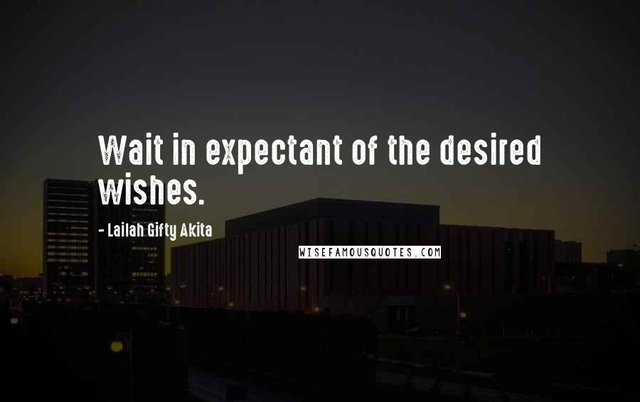 Lailah Gifty Akita Quotes: Wait in expectant of the desired wishes.