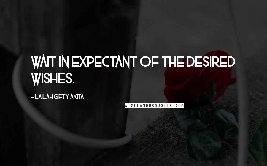 Lailah Gifty Akita Quotes: Wait in expectant of the desired wishes.