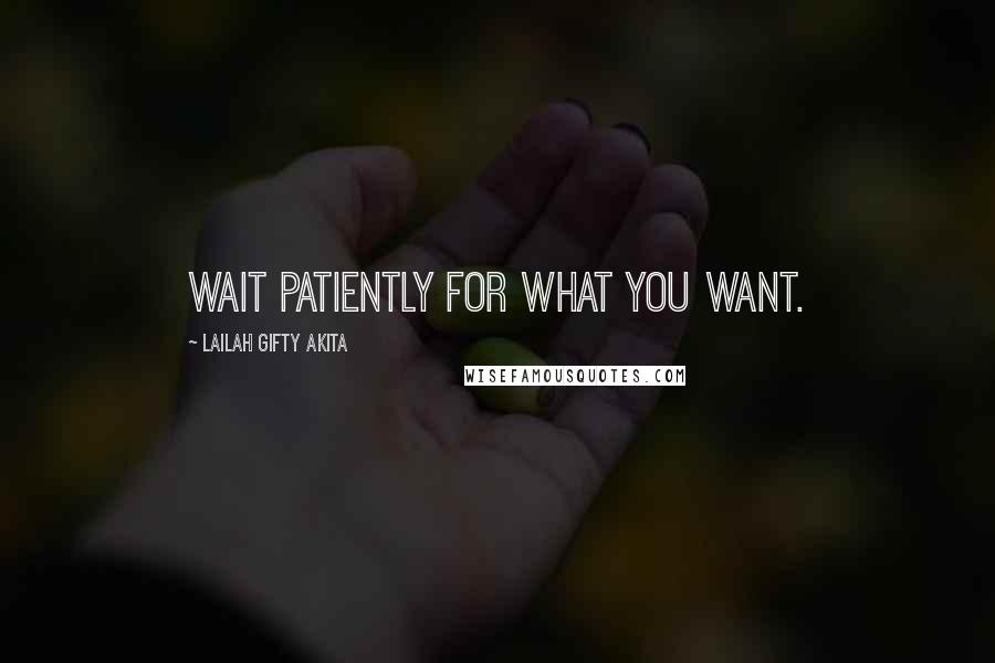 Lailah Gifty Akita Quotes: Wait patiently for what you want.