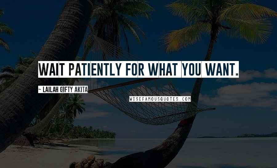 Lailah Gifty Akita Quotes: Wait patiently for what you want.