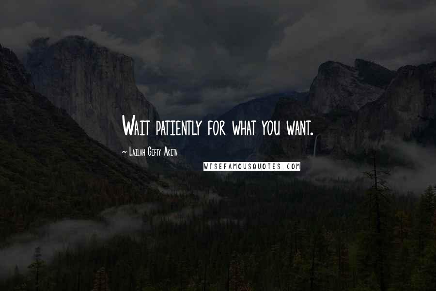 Lailah Gifty Akita Quotes: Wait patiently for what you want.