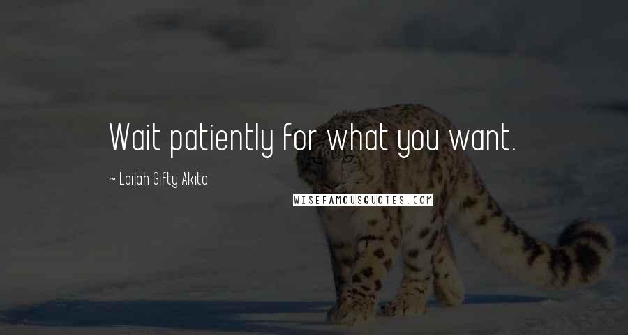 Lailah Gifty Akita Quotes: Wait patiently for what you want.