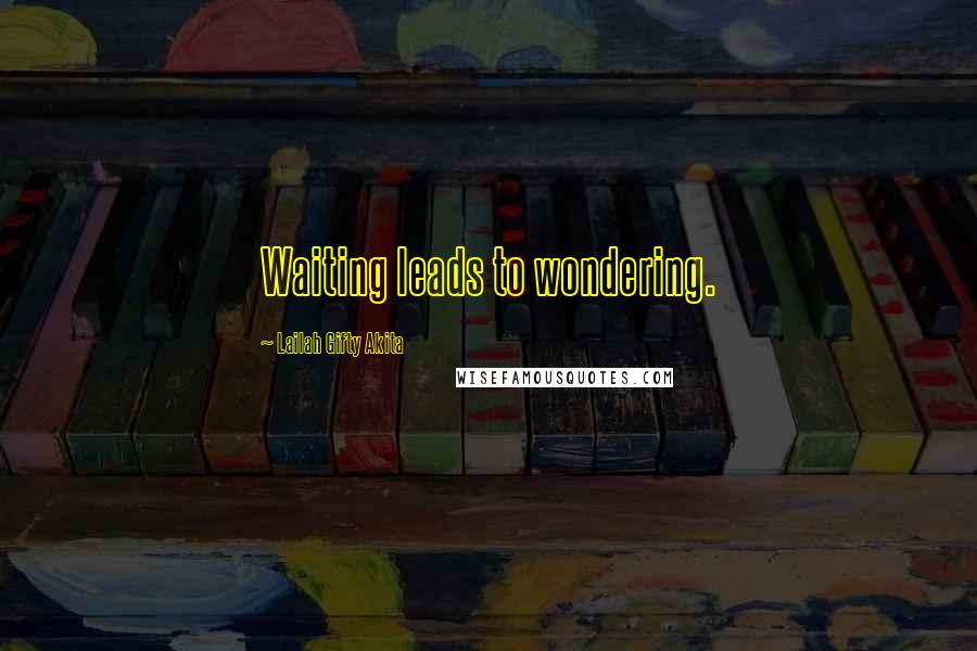 Lailah Gifty Akita Quotes: Waiting leads to wondering.