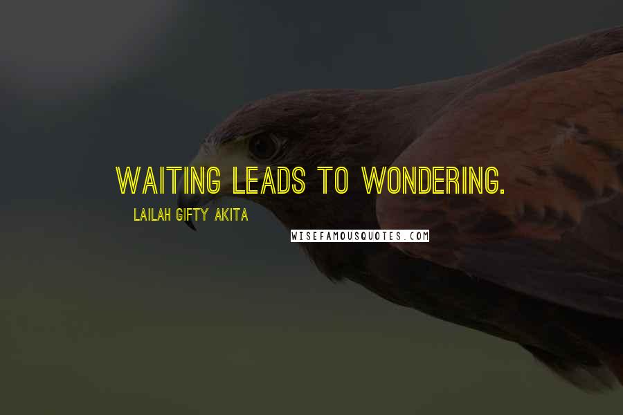 Lailah Gifty Akita Quotes: Waiting leads to wondering.