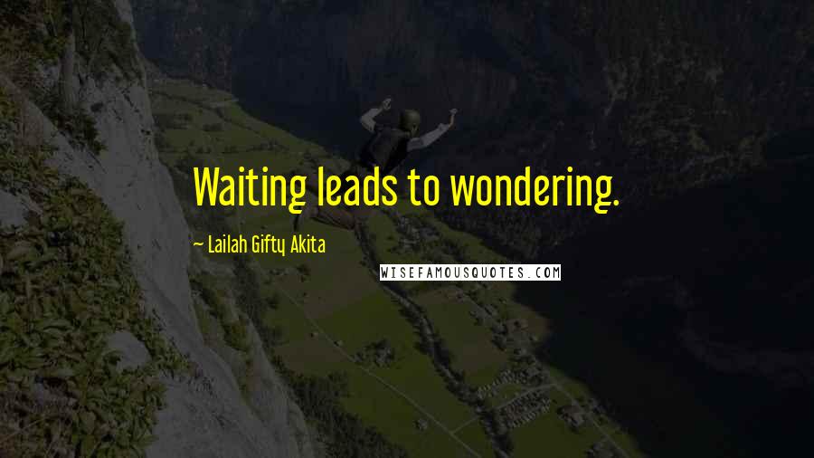 Lailah Gifty Akita Quotes: Waiting leads to wondering.