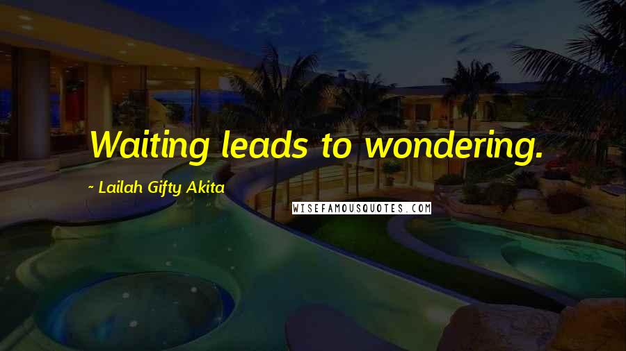 Lailah Gifty Akita Quotes: Waiting leads to wondering.