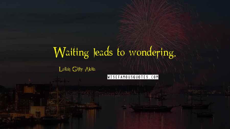 Lailah Gifty Akita Quotes: Waiting leads to wondering.