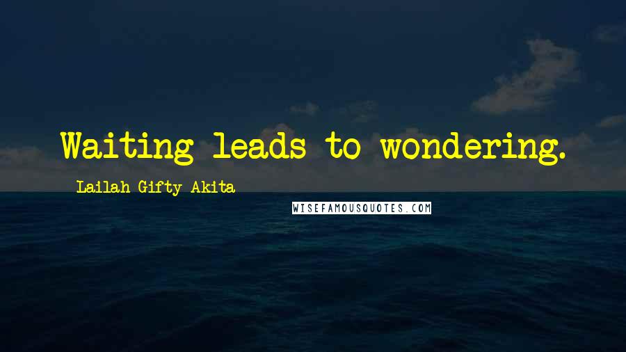 Lailah Gifty Akita Quotes: Waiting leads to wondering.