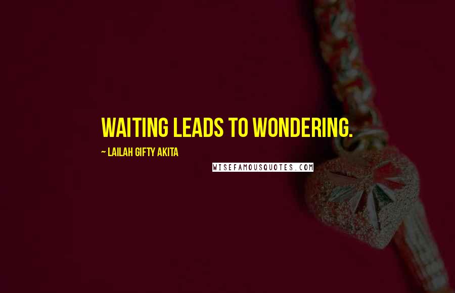 Lailah Gifty Akita Quotes: Waiting leads to wondering.