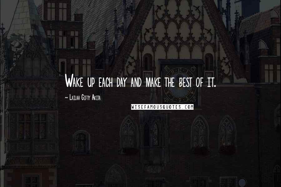 Lailah Gifty Akita Quotes: Wake up each day and make the best of it.