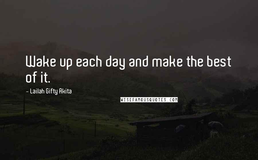 Lailah Gifty Akita Quotes: Wake up each day and make the best of it.