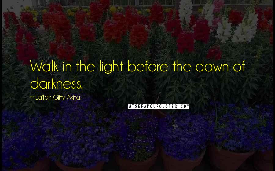 Lailah Gifty Akita Quotes: Walk in the light before the dawn of darkness.