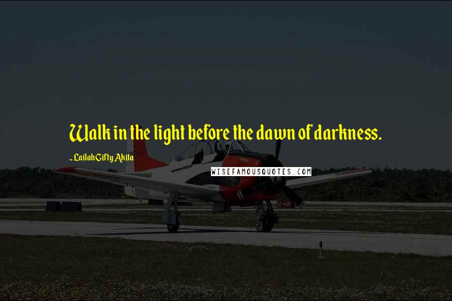 Lailah Gifty Akita Quotes: Walk in the light before the dawn of darkness.