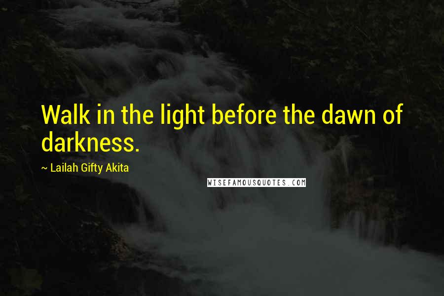 Lailah Gifty Akita Quotes: Walk in the light before the dawn of darkness.