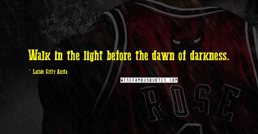 Lailah Gifty Akita Quotes: Walk in the light before the dawn of darkness.