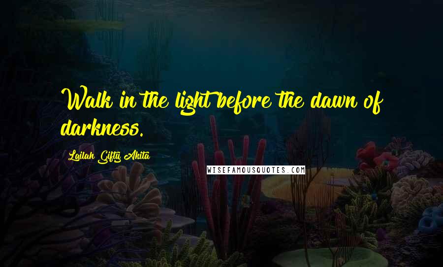 Lailah Gifty Akita Quotes: Walk in the light before the dawn of darkness.