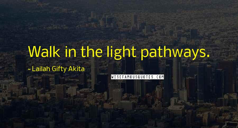 Lailah Gifty Akita Quotes: Walk in the light pathways.